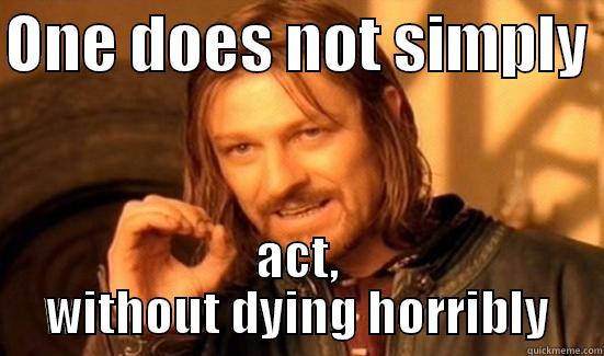 ONE DOES NOT SIMPLY  ACT, WITHOUT DYING HORRIBLY Boromir