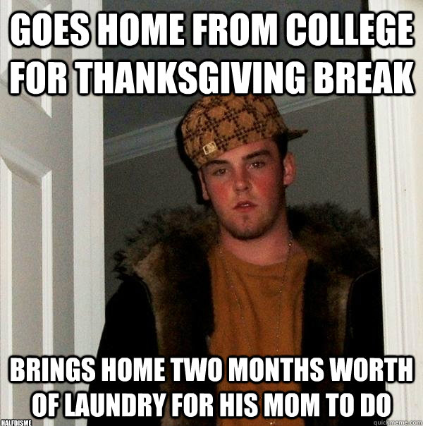goes home from college for thanksgiving break brings home two months worth of laundry for his mom to do halfdisme  Scumbag Steve