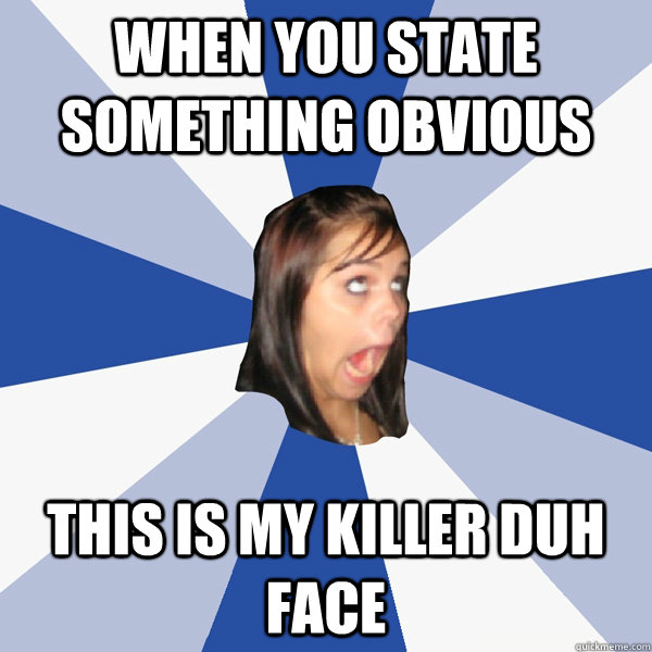 When you state something obvious this is my killer duh face - When you state something obvious this is my killer duh face  Annoying Facebook Girl