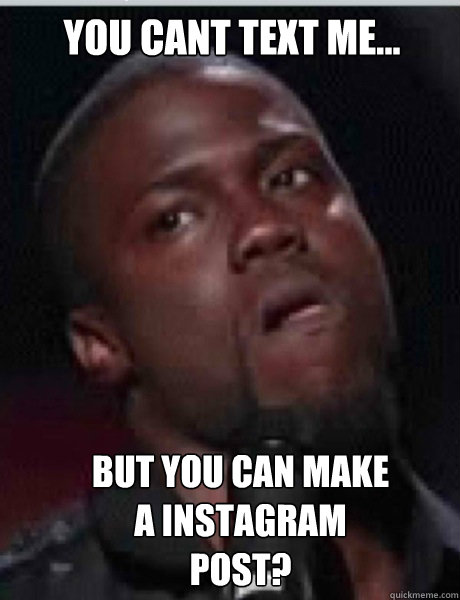 You cant text me... but you can make a instagram post?  Kevin Hart