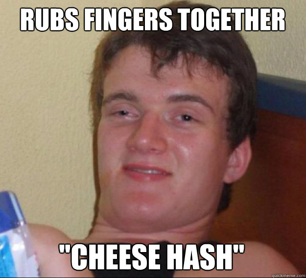 Rubs fingers together 