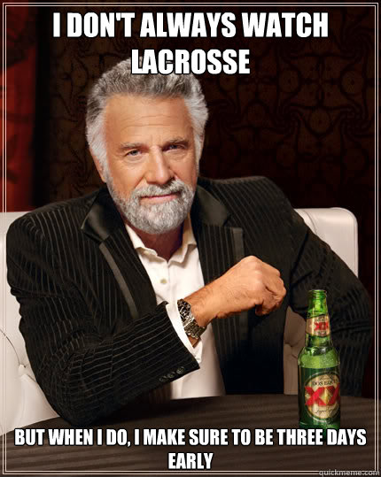 I don't always watch lacrosse But when I do, I make sure to be three days early  Dos Equis man