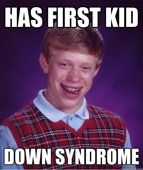 has first kid down syndrome  - has first kid down syndrome   Bad Luck Brian
