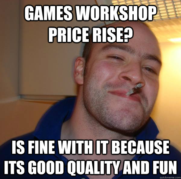 Games workshop price rise? is fine with it because its good quality and fun - Games workshop price rise? is fine with it because its good quality and fun  Misc
