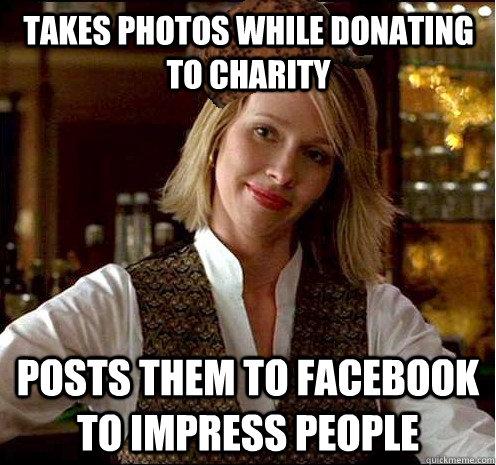 Takes photos while donating to charity posts them to facebook to impress people  Scumbag Christian Girl