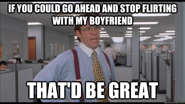 If you could go ahead and stop flirting with my boyfriend That'd be great  Office Space Lumbergh HD