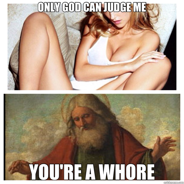 ONLY GOD CAN JUDGE ME YOU'RE A WHORE  