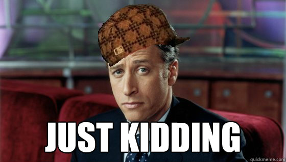  just kidding  Scumbag Jon Stewart