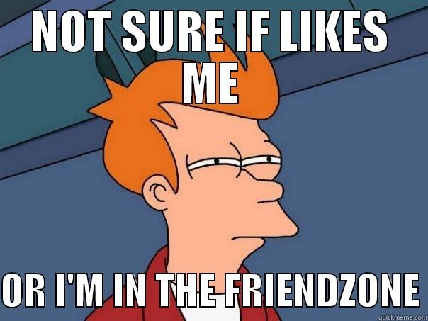 NOT SURE IF LIKES ME  OR I'M IN THE FRIENDZONE Futurama Fry