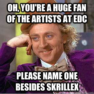 Oh, you're a huge fan of the artists at EDC Please name one besides Skrillex  Condescending Wonka