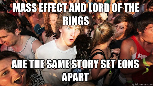 mass effect and lord of the rings
 are the same story set eons apart  Sudden Clarity Clarence