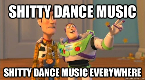 shitty dance music shitty dance music everywhere  Buzz Kill