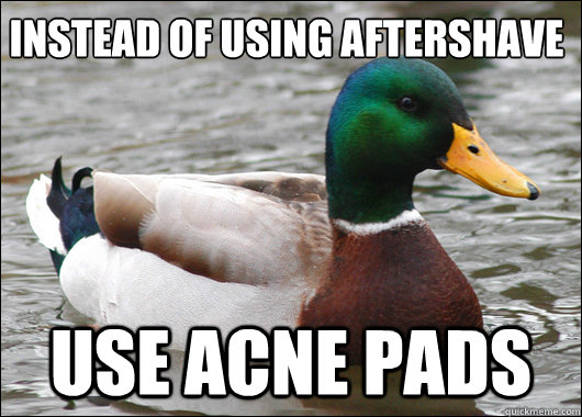 Instead of using aftershave
 use acne pads  Actual Advice Mallard