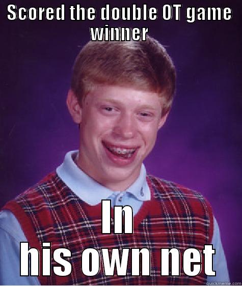 SCORED THE DOUBLE OT GAME WINNER IN HIS OWN NET Bad Luck Brian