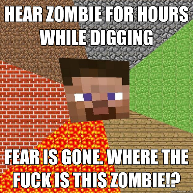 hear zombie for hours while digging fear is gone. where the fuck is this zombie!?  Minecraft