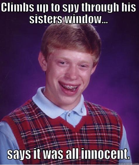 CLIMBS UP TO SPY THROUGH HIS SISTERS WINDOW... SAYS IT WAS ALL INNOCENT. Bad Luck Brian