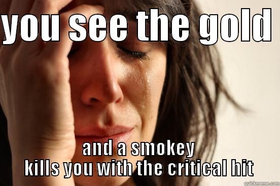 YOU SEE THE GOLD  AND A SMOKEY KILLS YOU WITH THE CRITICAL HIT First World Problems