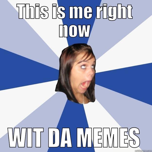 THIS IS ME RIGHT NOW WIT DA MEMES Annoying Facebook Girl