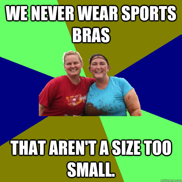 We never wear sports bras that aren't a size too small. - We never wear sports bras that aren't a size too small.  Happy Lesbians