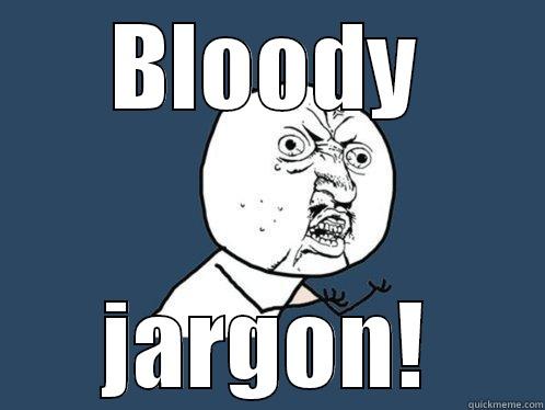 BLOODY JARGON! Y U No