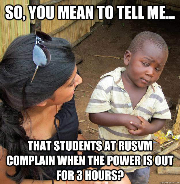 so, you mean to tell me... that students at RUSVM complain when the power is out for 3 hours?  Skeptical African Kid