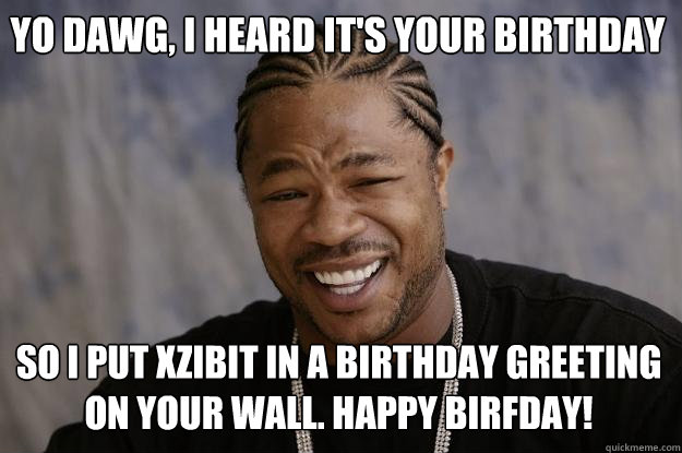 yo dawg, i heard it's your birthday so i put xzibit in a birthday greeting on your wall. Happy birfday!  Xzibit meme