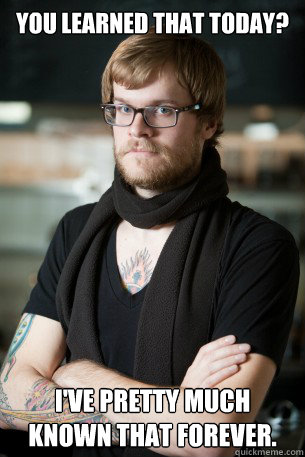 You learned that today? I've pretty much known that forever.  Hipster Barista