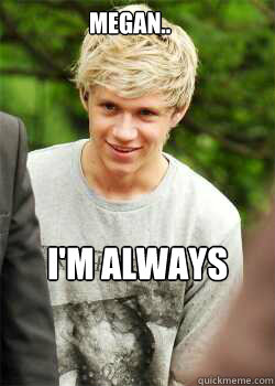 MEGAN.. i'm always watching you. - MEGAN.. i'm always watching you.  Niall Horan Nandos