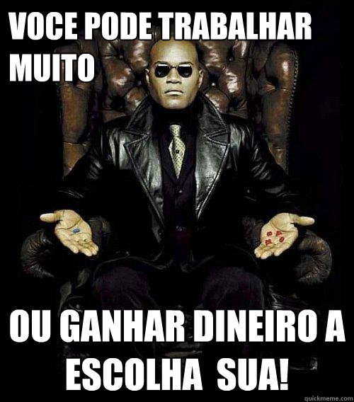 Voce pode trabalhar muito ou ganhar dineiro a escolha é sua!  Morpheus