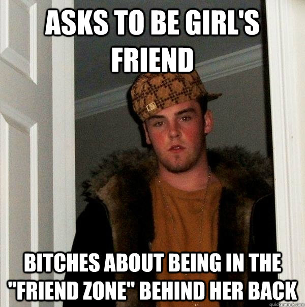 Asks to be girl's friend bitches about being in the 