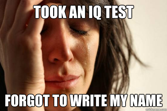 Took an IQ test forgot to write my name  First World Problems