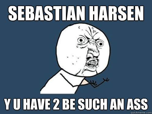Sebastian Harsen y u have 2 be such an ass  Y U No