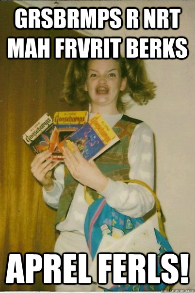 grsbrmps r nrt mah frvrit berks aprel ferls!  BERKS