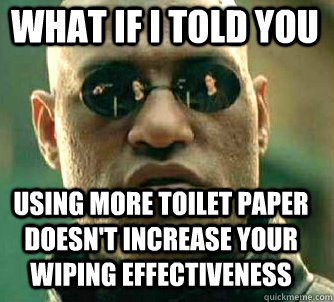 what if i told you using more toilet paper doesn't increase your wiping effectiveness  Matrix Morpheus