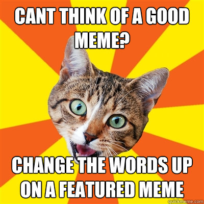 cant think of a good meme? change the words up on a featured meme  Bad Advice Cat
