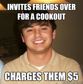 invites friends over for a cookout charges them $5  - invites friends over for a cookout charges them $5   Cheap Zac