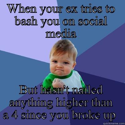 WHEN YOUR EX TRIES TO BASH YOU ON SOCIAL MEDIA BUT HASN'T NAILED ANYTHING HIGHER THAN A 4 SINCE YOU BROKE UP  Success Kid