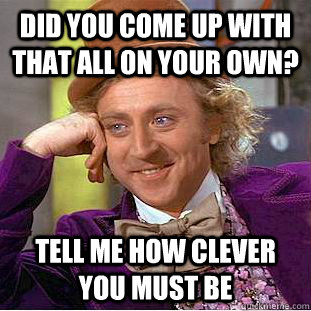 Did you come up with that all on your own? tell me how clever you must be  Creepy Wonka