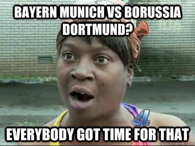 Bayern Munich vs Borussia Dortmund? Everybody Got Time For That  No Time Sweet Brown