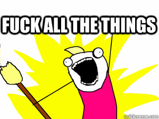  Fuck ALL the things  All The Thigns