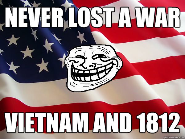 Never lost a war Vietnam and 1812 - Never lost a war Vietnam and 1812  American trollface