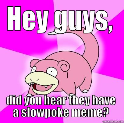 HEY GUYS, DID YOU HEAR THEY HAVE A SLOWPOKE MEME? Slowpoke