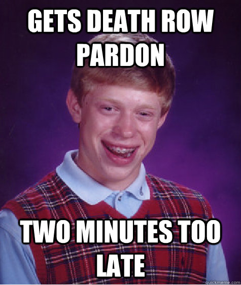 gets death row pardon two minutes too late  - gets death row pardon two minutes too late   Bad Luck Brian