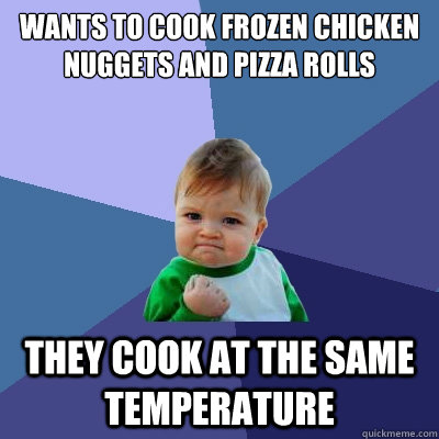 Wants to cook frozen chicken nuggets AND pizza rolls They cook at the same temperature  - Wants to cook frozen chicken nuggets AND pizza rolls They cook at the same temperature   Success Kid