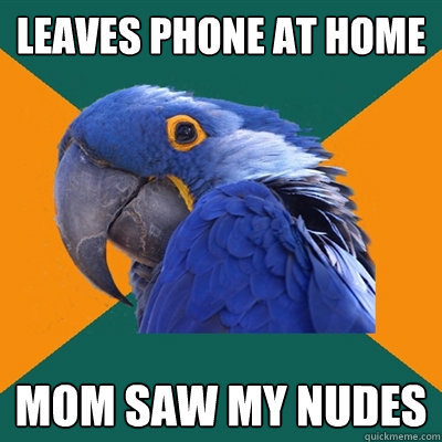Leaves phone at home mom saw my nudes  Paranoid Parrot