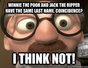 Winnie the Pooh and Jack the Ripper have the same last name. Coincidence? I THINK NOT! - Winnie the Pooh and Jack the Ripper have the same last name. Coincidence? I THINK NOT!  Coincidence I think not!