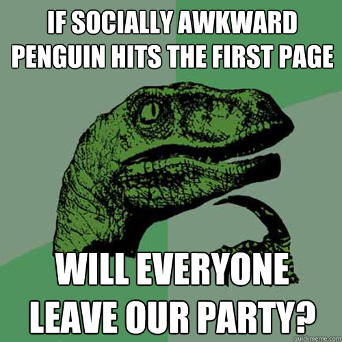if socially awkward penguin hits the first page will everyone leave our party?  Philosoraptor