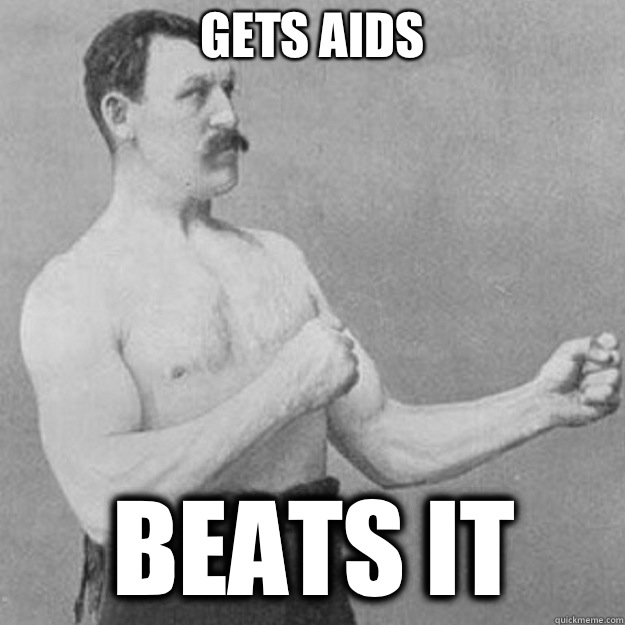 Gets aids Beats it  overly manly man