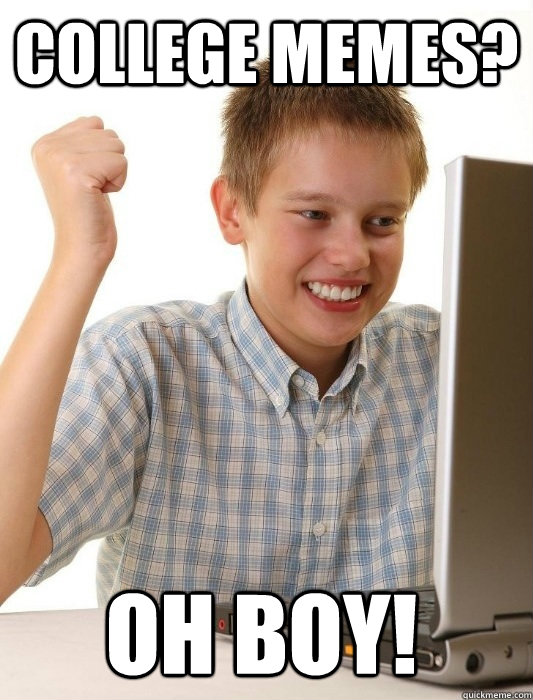 college memes? oh boy!  First Day on the Internet Kid