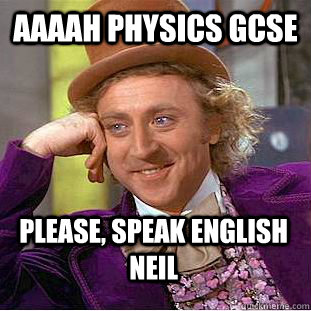 Aaaah physics GCSE Please, speak english neil  Condescending Wonka